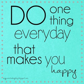 Do one thing every day that makes you happy.